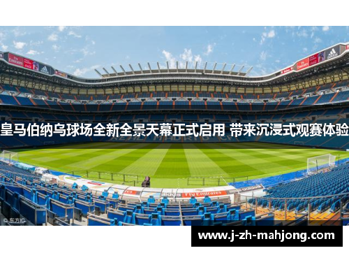 皇马伯纳乌球场全新全景天幕正式启用 带来沉浸式观赛体验
