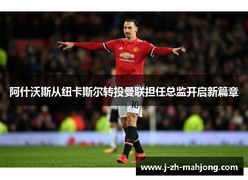 阿什沃斯从纽卡斯尔转投曼联担任总监开启新篇章 阿什沃斯从纽卡斯尔转投曼联担任总监开启新篇章