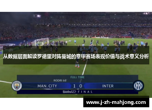 从数据层面解读罗德里对阵曼城的意甲赛场表现价值与战术意义分析