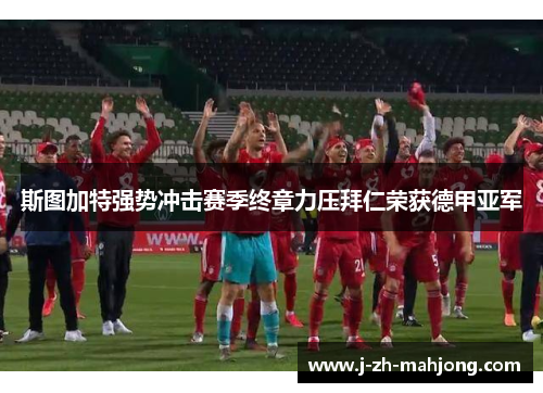 斯图加特强势冲击赛季终章力压拜仁荣获德甲亚军 斯图加特强势冲击赛季终章力压拜仁荣获德甲亚军